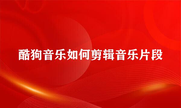 酷狗音乐如何剪辑音乐片段