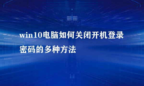 win10电脑如何关闭开机登录密码的多种方法