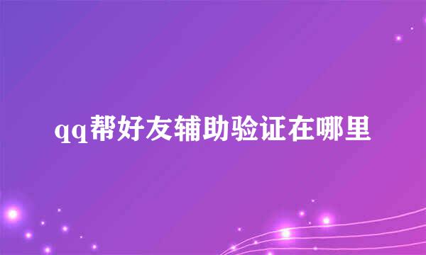 qq帮好友辅助验证在哪里