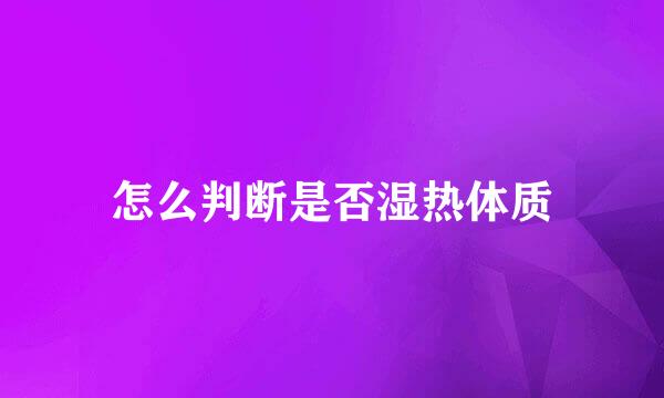 怎么判断是否湿热体质