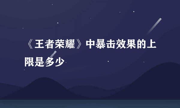 《王者荣耀》中暴击效果的上限是多少