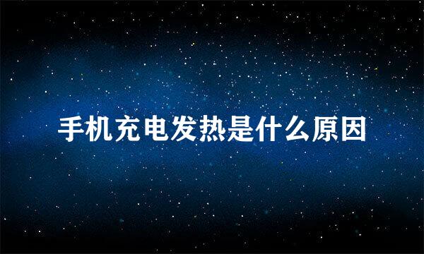 手机充电发热是什么原因