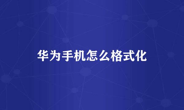 华为手机怎么格式化