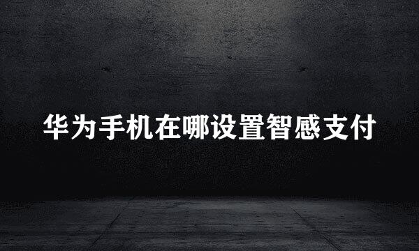 华为手机在哪设置智感支付