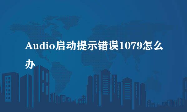 Audio启动提示错误1079怎么办