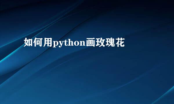 如何用python画玫瑰花