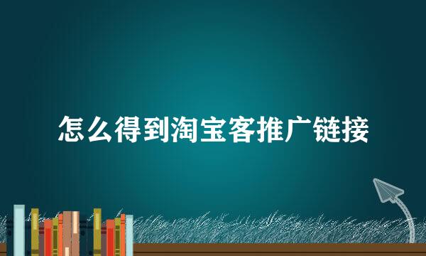 怎么得到淘宝客推广链接