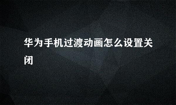 华为手机过渡动画怎么设置关闭