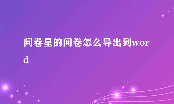 问卷星的问卷怎么导出到word