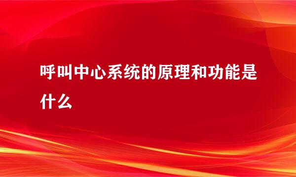 呼叫中心系统的原理和功能是什么