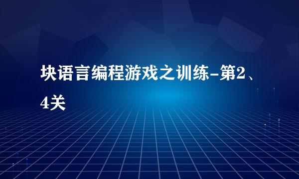 块语言编程游戏之训练-第2、4关