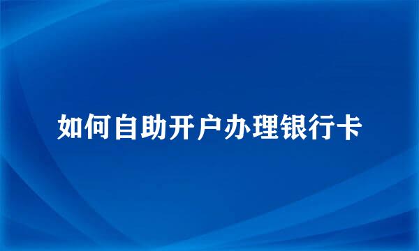 如何自助开户办理银行卡