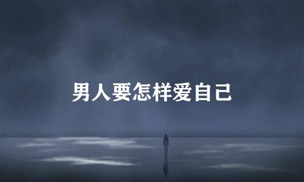 男人要怎样爱自己
