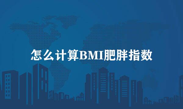 怎么计算BMI肥胖指数