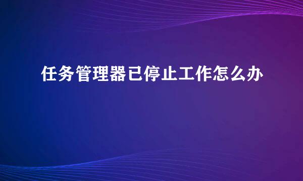 任务管理器已停止工作怎么办