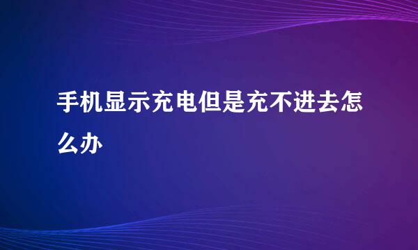 手机显示充电但是充不进去怎么办