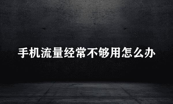 手机流量经常不够用怎么办