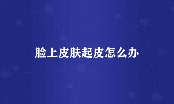 脸上皮肤起皮怎么办