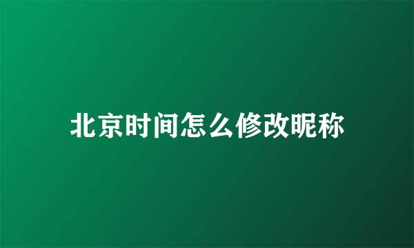 北京时间怎么修改昵称