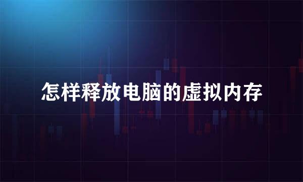 怎样释放电脑的虚拟内存