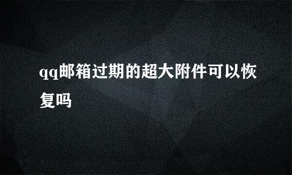 qq邮箱过期的超大附件可以恢复吗