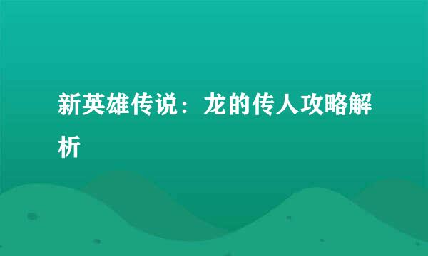 新英雄传说：龙的传人攻略解析