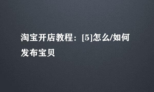淘宝开店教程：[5]怎么/如何发布宝贝