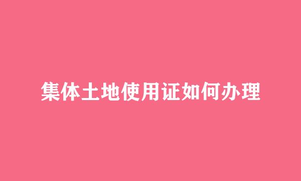 集体土地使用证如何办理