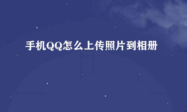 手机QQ怎么上传照片到相册