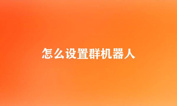 怎么设置群机器人