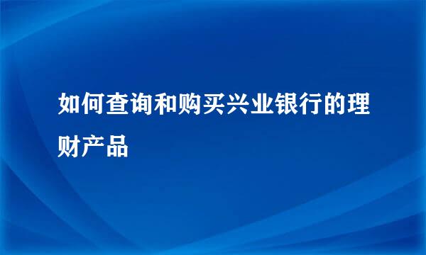 如何查询和购买兴业银行的理财产品
