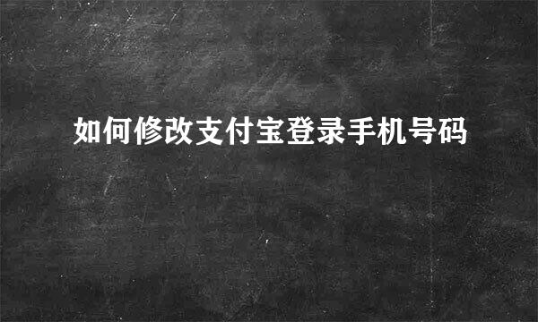 如何修改支付宝登录手机号码