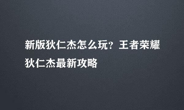 新版狄仁杰怎么玩？王者荣耀狄仁杰最新攻略