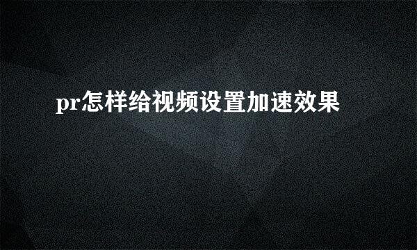 pr怎样给视频设置加速效果