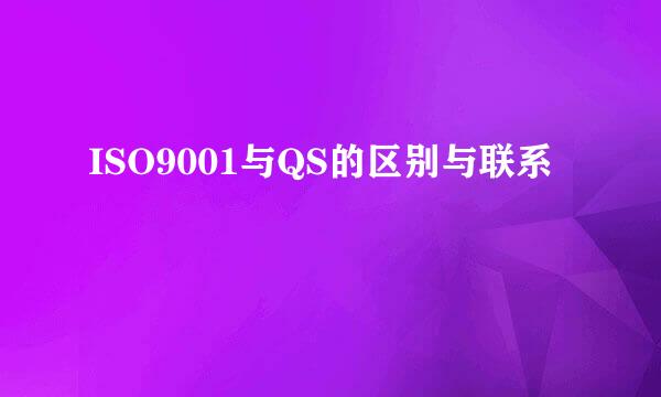 ISO9001与QS的区别与联系