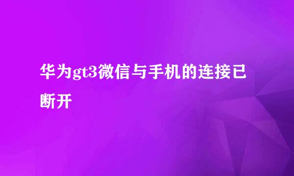 华为gt3微信与手机的连接已断开