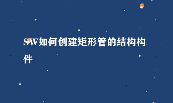SW如何创建矩形管的结构构件
