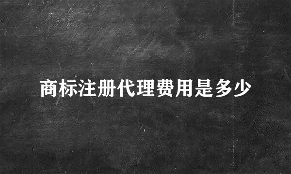 商标注册代理费用是多少