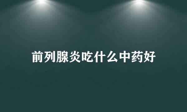 前列腺炎吃什么中药好