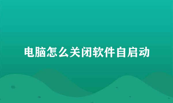 电脑怎么关闭软件自启动
