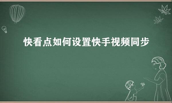 快看点如何设置快手视频同步
