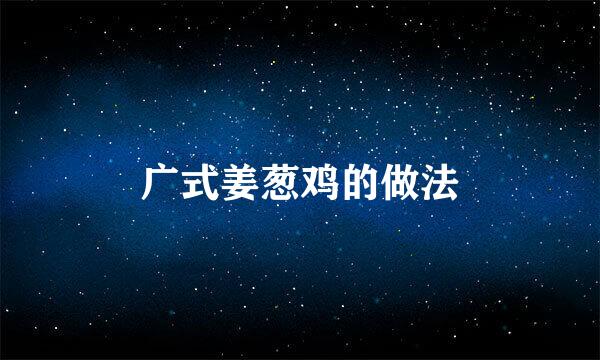 广式姜葱鸡的做法