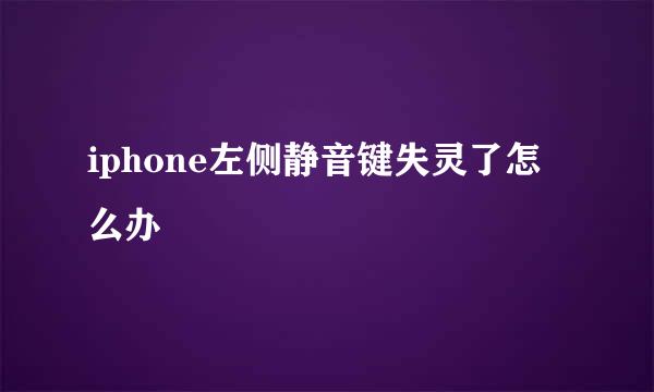 iphone左侧静音键失灵了怎么办