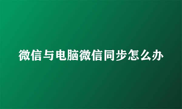 微信与电脑微信同步怎么办