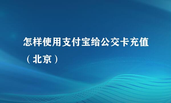 怎样使用支付宝给公交卡充值（北京）