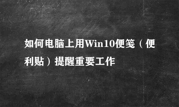 如何电脑上用Win10便笺（便利贴）提醒重要工作