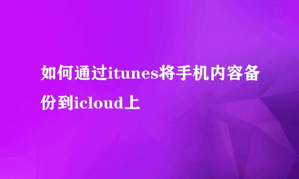 如何通过itunes将手机内容备份到icloud上