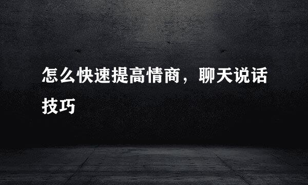 怎么快速提高情商，聊天说话技巧
