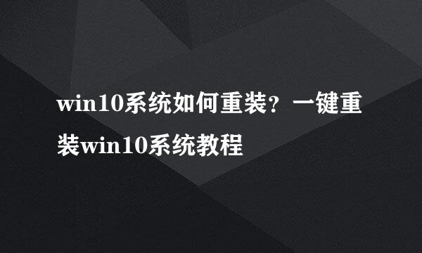 win10系统如何重装？一键重装win10系统教程