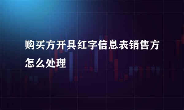 购买方开具红字信息表销售方怎么处理